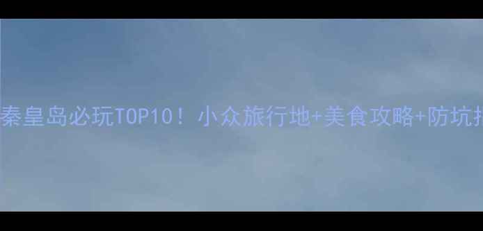 图片 🌟11月秦皇岛必玩TOP10！小众旅行地+美食攻略+防坑指南🍁2