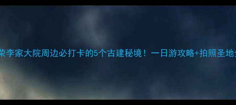 图片 🌟万荣李家大院周边必打卡的5个古建秘境！一日游攻略+拍照圣地全✨2