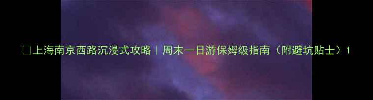图片 🌟上海南京西路沉浸式攻略｜周末一日游保姆级指南（附避坑贴士）1