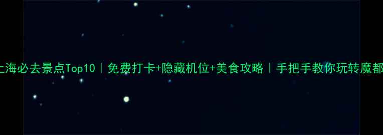 图片 🌟上海必去景点Top10｜免费打卡+隐藏机位+美食攻略｜手把手教你玩转魔都📍1
