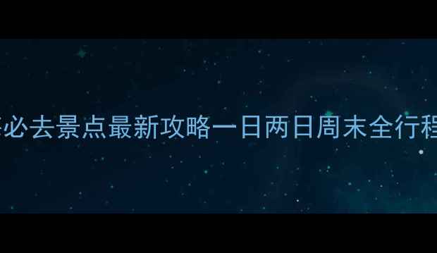 图片 🌟上海必去景点最新攻略一日两日周末全行程规划2