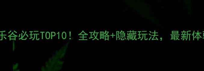 图片 🌟上海欢乐谷必玩TOP10！全攻略+隐藏玩法，最新体验分享🎢2