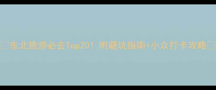 图片 🌟东北旅游必去Top20！附避坑指南+小众打卡攻略🍜