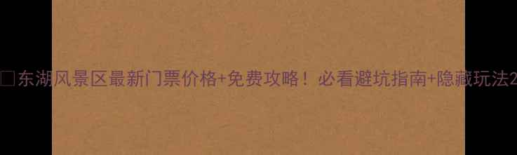 图片 🌟东湖风景区最新门票价格+免费攻略！必看避坑指南+隐藏玩法2