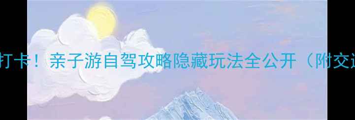 图片 🌟义乌上溪必打卡！亲子游自驾攻略隐藏玩法全公开（附交通美食地图）1