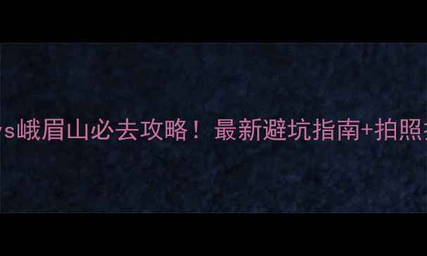 图片 🌟乐山vs峨眉山必去攻略！最新避坑指南+拍照打卡全2