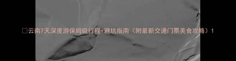 图片 🌟云南7天深度游保姆级行程+避坑指南（附最新交通门票美食攻略）1