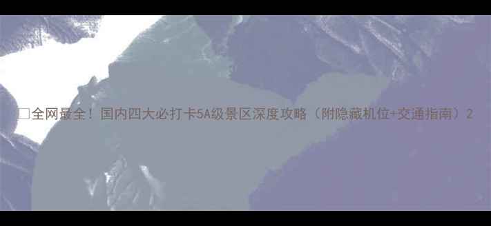 图片 🌟全网最全！国内四大必打卡5A级景区深度攻略（附隐藏机位+交通指南）2