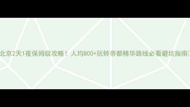 图片 🌟北京2天1夜保姆级攻略！人均800+玩转帝都精华路线必看避坑指南🌟1