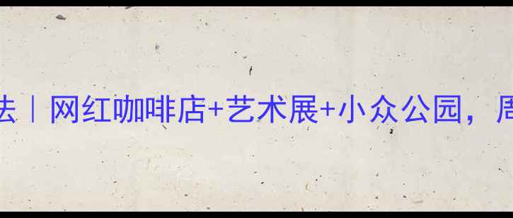 图片 🌟北京北三环隐藏玩法｜网红咖啡店+艺术展+小众公园，周末遛娃拍照全攻略✨
