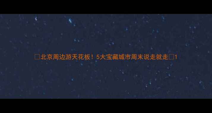 图片 🌟北京周边游天花板！5大宝藏城市周末说走就走🚗1