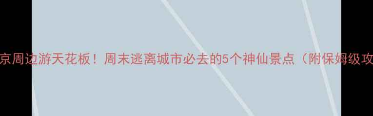 图片 🌟北京周边游天花板！周末逃离城市必去的5个神仙景点（附保姆级攻略）