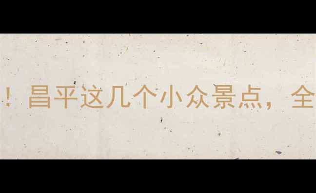 图片 🌟北京周边游天花板！昌平这几个小众景点，全家出游必看亲子攻略