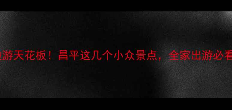图片 🌟北京周边游天花板！昌平这几个小众景点，全家出游必看亲子攻略1