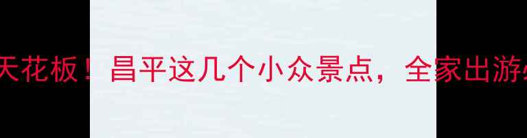 图片 🌟北京周边游天花板！昌平这几个小众景点，全家出游必看亲子攻略2