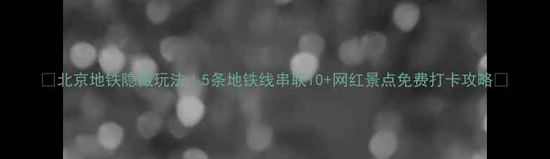 图片 🌟北京地铁隐藏玩法｜5条地铁线串联10+网红景点免费打卡攻略🚇