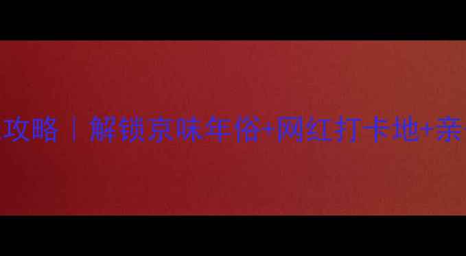 图片 🌟北京春节必玩攻略｜解锁京味年俗+网红打卡地+亲子活动全指南🎁