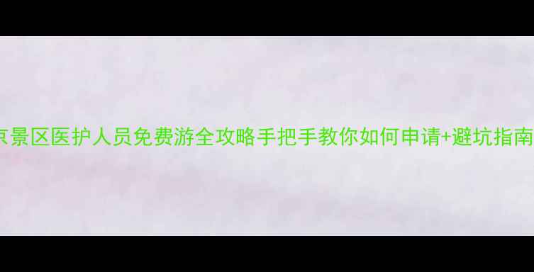图片 🌟北京景区医护人员免费游全攻略手把手教你如何申请+避坑指南🏥💰2