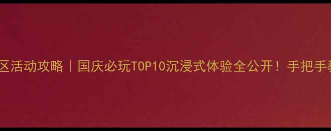图片 🌟十一假期景区活动攻略｜国庆必玩TOP10沉浸式体验全公开！手把手教你避开人潮2
