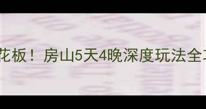 图片 🌟十一北京周边游天花板！房山5天4晚深度玩法全攻略（附隐藏彩蛋）1