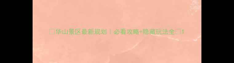 图片 🌟华山景区最新规划｜必看攻略+隐藏玩法全🌟1