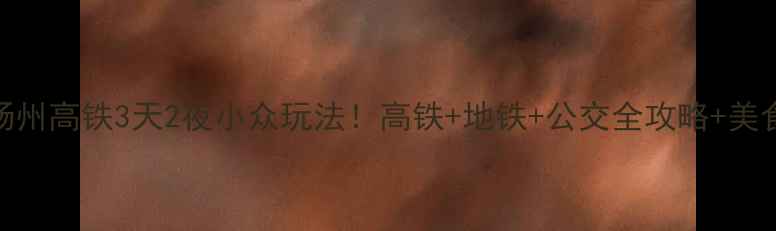 图片 🌟南京扬州高铁3天2夜小众玩法！高铁+地铁+公交全攻略+美食地图🌟