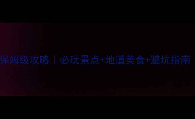 图片 🌟南宁三天两夜保姆级攻略｜必玩景点+地道美食+避坑指南（附详细行程）1
