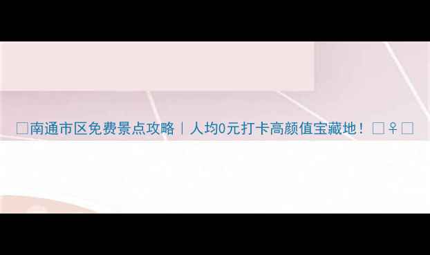图片 🌟南通市区免费景点攻略｜人均0元打卡高颜值宝藏地！🚶♀️