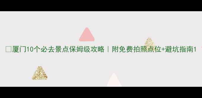 图片 🌟厦门10个必去景点保姆级攻略｜附免费拍照点位+避坑指南1