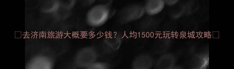 图片 🌟去济南旅游大概要多少钱？人均1500元玩转泉城攻略📝