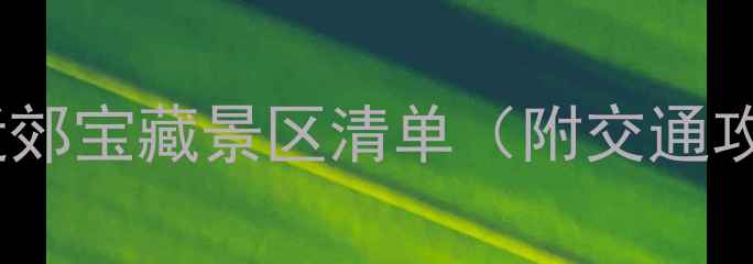 图片 🌟周末游必去！10个近郊宝藏景区清单（附交通攻略+拍照打卡点）🌿✨
