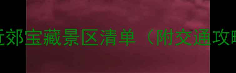 图片 🌟周末游必去！10个近郊宝藏景区清单（附交通攻略+拍照打卡点）🌿✨2