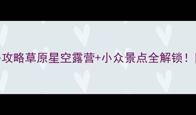 图片 🌟呼伦贝尔保姆级避暑攻略草原星空露营+小众景点全解锁！附交通住宿避坑指南🌲