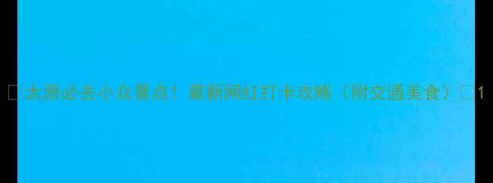 图片 🌟太原必去小众景点！最新网红打卡攻略（附交通美食）🌟1