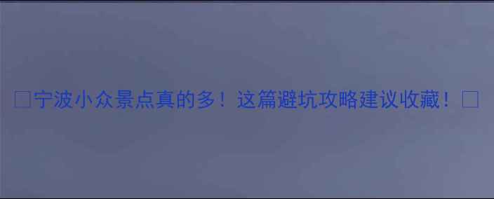 图片 🌟宁波小众景点真的多！这篇避坑攻略建议收藏！🌟