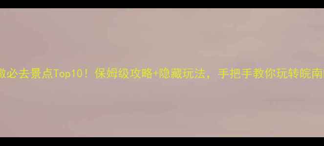 图片 🌟安徽必去景点Top10！保姆级攻略+隐藏玩法，手把手教你玩转皖南皖北2