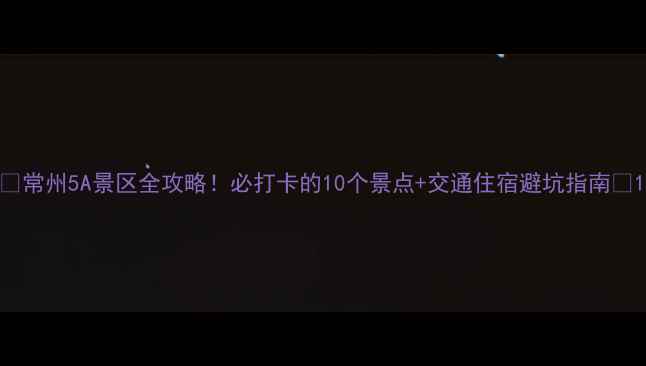 图片 🌟常州5A景区全攻略！必打卡的10个景点+交通住宿避坑指南🌟1