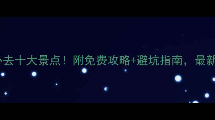 图片 🌟广东必去十大景点！附免费攻略+避坑指南，最新全攻略1