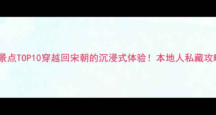 图片 🌟开封必去景点TOP10穿越回宋朝的沉浸式体验！本地人私藏攻略大公开🌟2