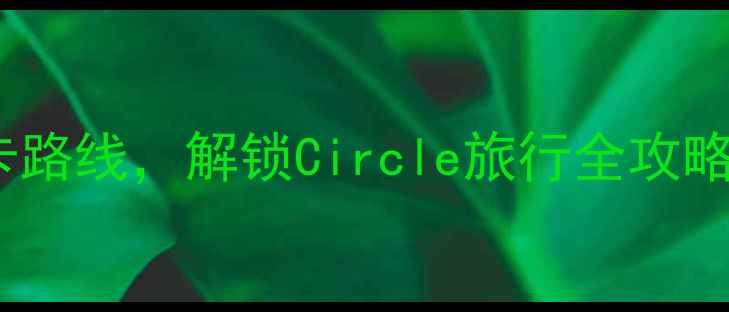 图片 🌟必去！小众秘境+网红打卡路线，解锁Circle旅行全攻略（附免费地图+隐藏玩法）1