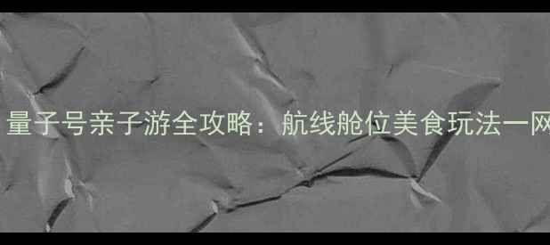 图片 🌟必去！量子号亲子游全攻略：航线舱位美食玩法一网打尽🌟1