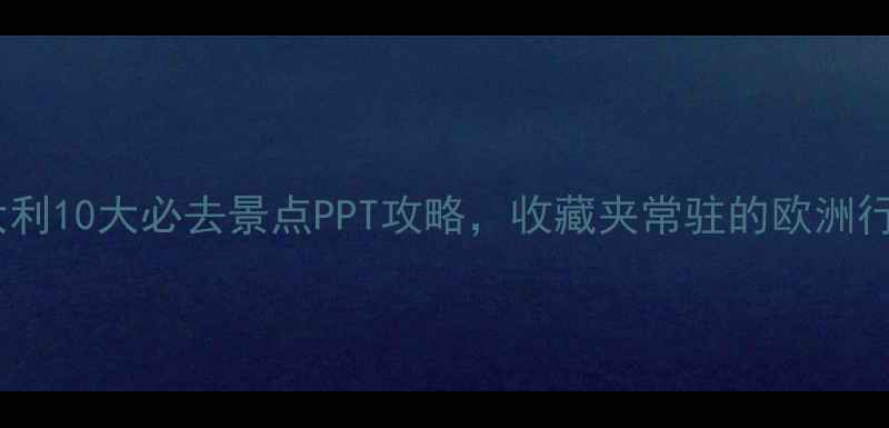 图片 🌟必看！意大利10大必去景点PPT攻略，收藏夹常驻的欧洲行前指南！🌟2