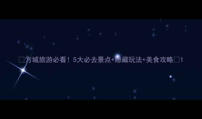图片 🌟方城旅游必看！5大必去景点+隐藏玩法+美食攻略📸1
