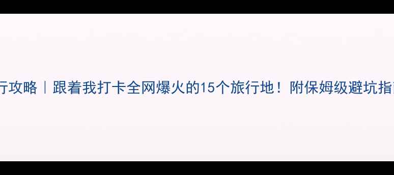 图片 🌟旅行攻略｜跟着我打卡全网爆火的15个旅行地！附保姆级避坑指南📸1