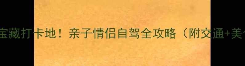 图片 🌟昆山周边宝藏打卡地！亲子情侣自驾全攻略（附交通+美食+拍照点）