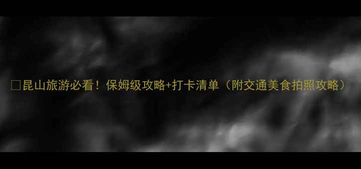 图片 🌟昆山旅游必看！保姆级攻略+打卡清单（附交通美食拍照攻略）