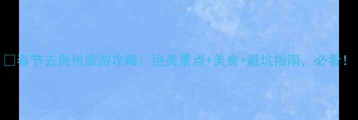 图片 🌟春节去贵州旅游攻略：绝美景点+美食+避坑指南，必看！