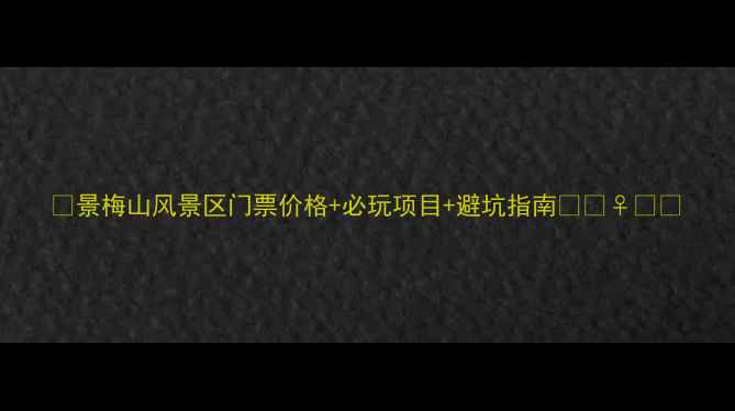 图片 🌟景梅山风景区门票价格+必玩项目+避坑指南🌿🚶♀️📸