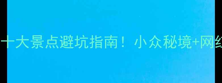图片 🌟最新旅游必去十大景点避坑指南！小众秘境+网红打卡全攻略🔥1