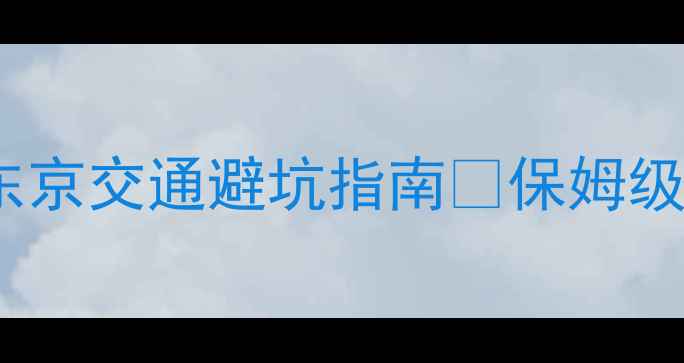 图片 🌟最新！日本东京交通避坑指南🚇保姆级攻略+隐藏玩法